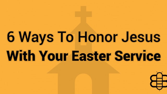 6 Ways To Honor Jesus With Your Easter Service