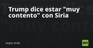 Trump dice estar "muy contento" con Siria