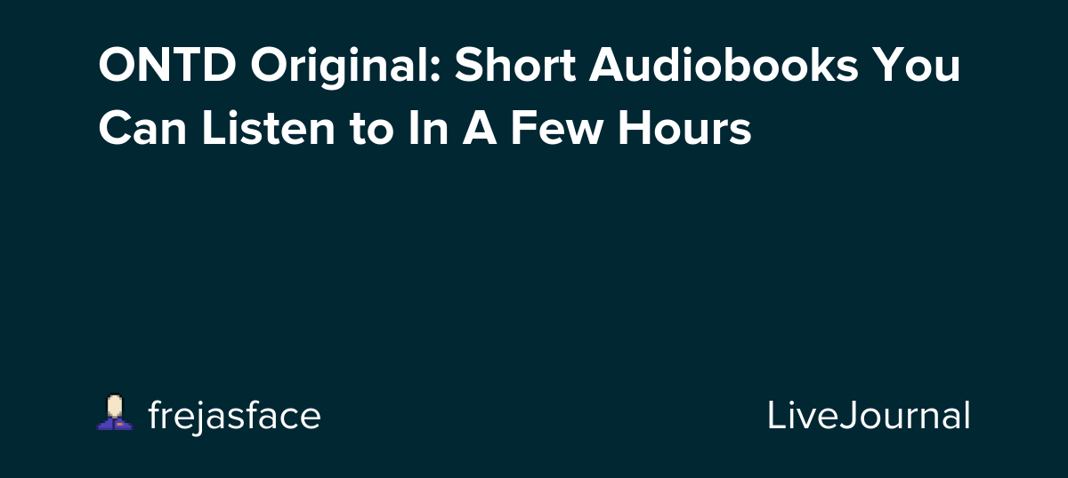 ONTD Original: Short Audiobooks You Can Listen to In A Few Hours: ohnotheydidnt