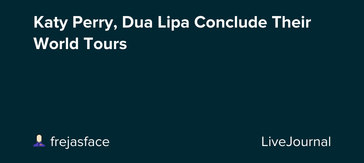 Katy Perry, Dua Lipa Conclude Their World Tours: ohnotheydidnt