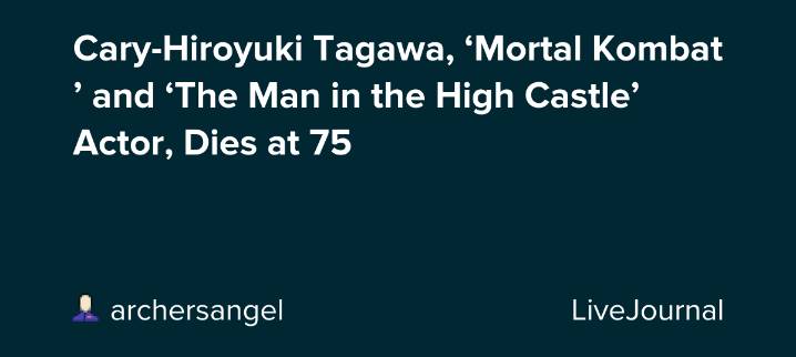 Cary-Hiroyuki Tagawa, ‘Mortal Kombat’ and ‘The Man in the High Castle’ Actor, Dies at 75: ohnotheydidnt — LiveJournal