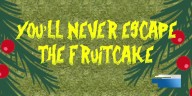 You'll Never Escape the Fruitcake