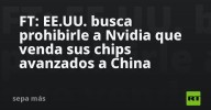 FT: EE.UU. busca prohibirle a Nvidia que venda sus chips avanzados a China