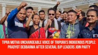 Tipra Motha Unchangeable Voice of Tripura’s Indigenous People: Pradyot Debbarma After Several BJP Leaders Join Party