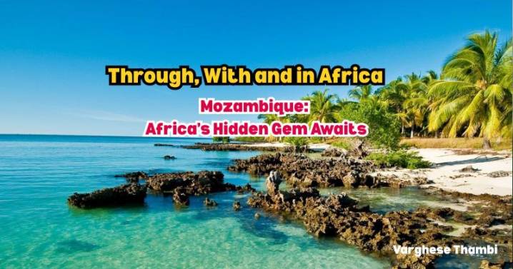 Through, With and in Africa; A Journey Across Regions, Culture - Mozambique: Africa’s Hidden Gem Awaits