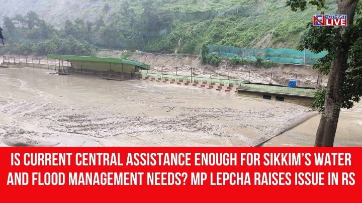 Is Current Central Assistance Enough for Sikkim’s Water and Flood Management Needs? MP Lepcha Raises Issue in RS