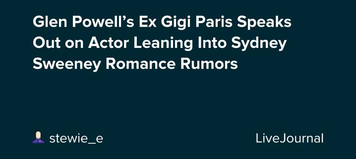 Glen Powell’s Ex Gigi Paris Speaks Out on Actor Leaning Into Sydney Sweeney Romance Rumors