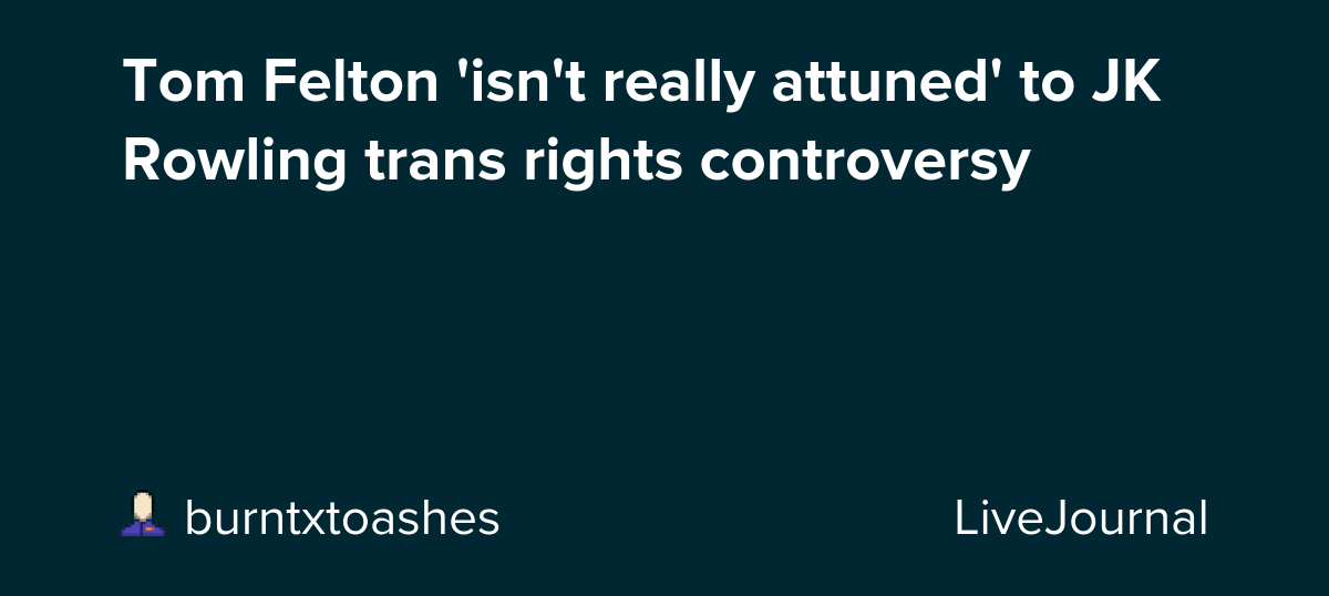 Tom Felton 'isn't really attuned' to JK Rowling trans rights controversy