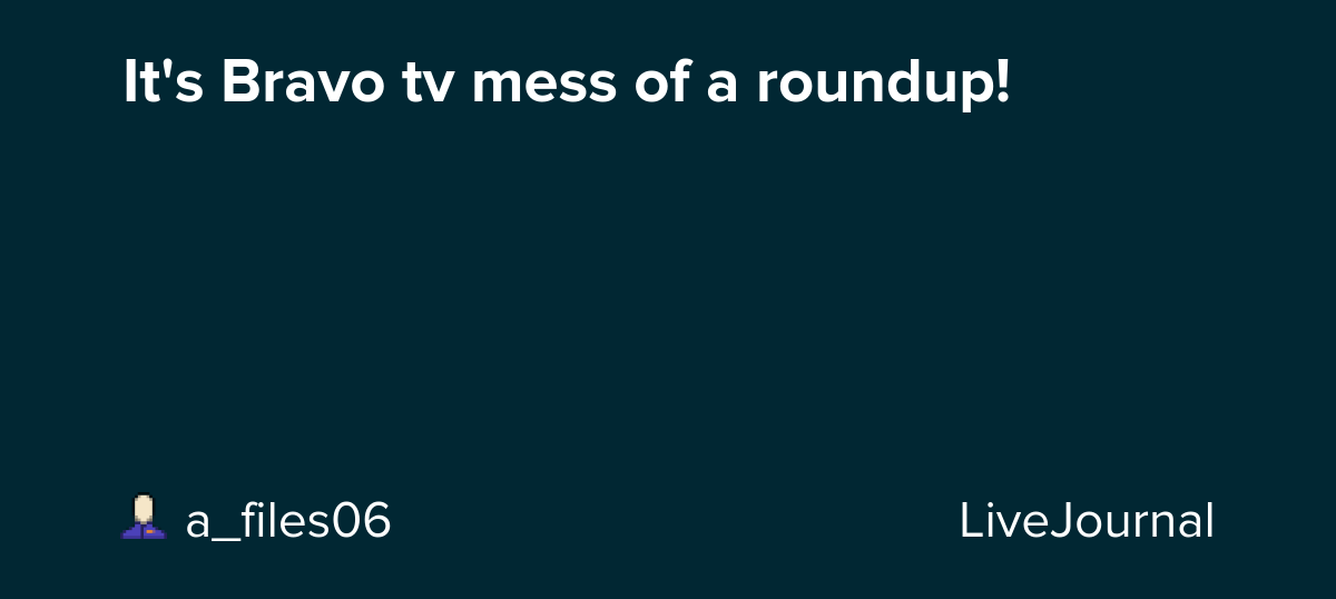 It's Bravo tv mess of a roundup!