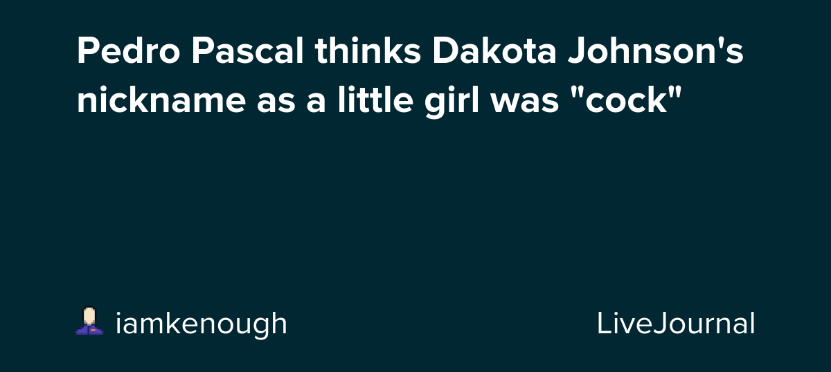 Pedro Pascal thinks Dakota Johnson's nickname as a little girl was "cock"