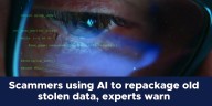 Scammers using AI to repackage old stolen data, experts warn