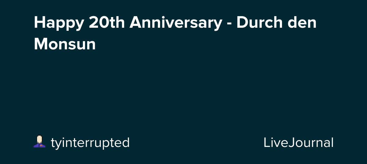Happy 20th Anniversary - Durch den Monsun: ohnotheydidnt — LiveJournal