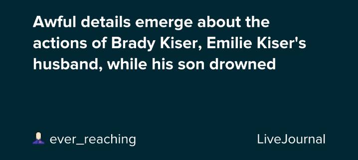 Awful details emerge about the actions of Brady Kiser, Emilie Kiser's husband, while his son drowned: ohnotheydidnt
