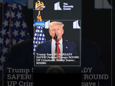 Trump Says DC ALREADY SAFER! Federal Troops ROUND UP Criminals: Robby Soave
