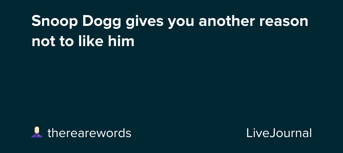 Snoop Dogg gives you another reason not to like him: ohnotheydidnt