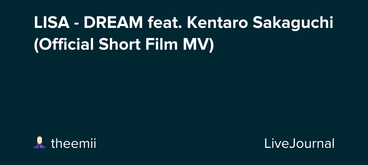 LISA - DREAM feat. Kentaro Sakaguchi (Official Short Film MV): ohnotheydidnt — LiveJournal