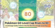 Pokémon GO Level Cap Rises to 80: LocaChange Guides Trainers into the Next Era of High