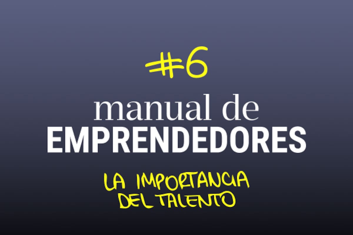 La importancia del talento. Desde el incordio de contratar hasta el saber delegar en un emprendimiento