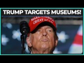 Trump's Next Target...MUSEUMS