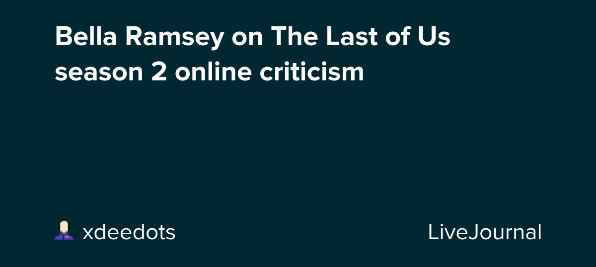 Bella Ramsey on The Last of Us season 2 online criticism: ohnotheydidnt
