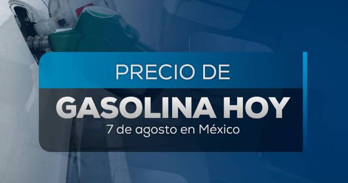 Precio de la gasolina en México hoy, 7 de agosto: ¿en qué estados cuesta menos llenar el tanque?