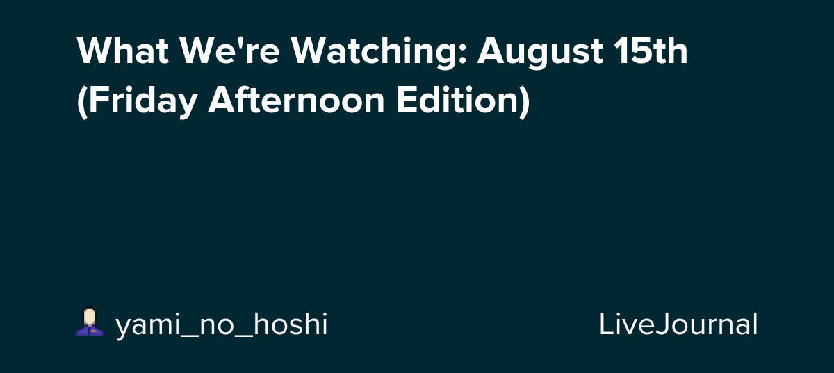 What We're Watching: August 15th (Friday Afternoon Edition): ohnotheydidnt