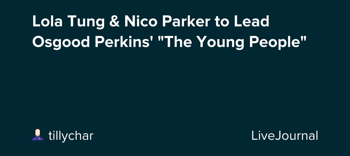 Lola Tung & Nico Parker to Lead Osgood Perkins' "The Young People": ohnotheydidnt