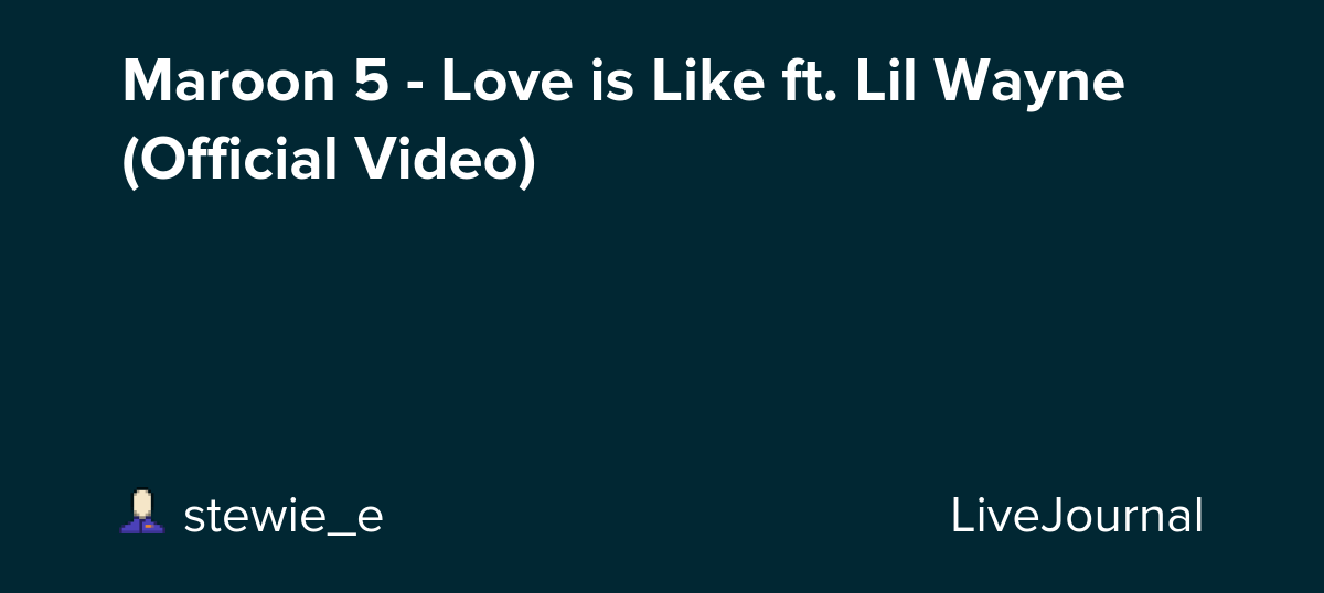 Maroon 5 - Love is Like ft. Lil Wayne (Official Video) : ohnotheydidnt — LiveJournal