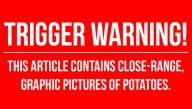 Trigger Warning: Here Are Some Pictures Of Potatoes