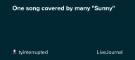 One song covered by many "Sunny" ☀️: ohnotheydidnt