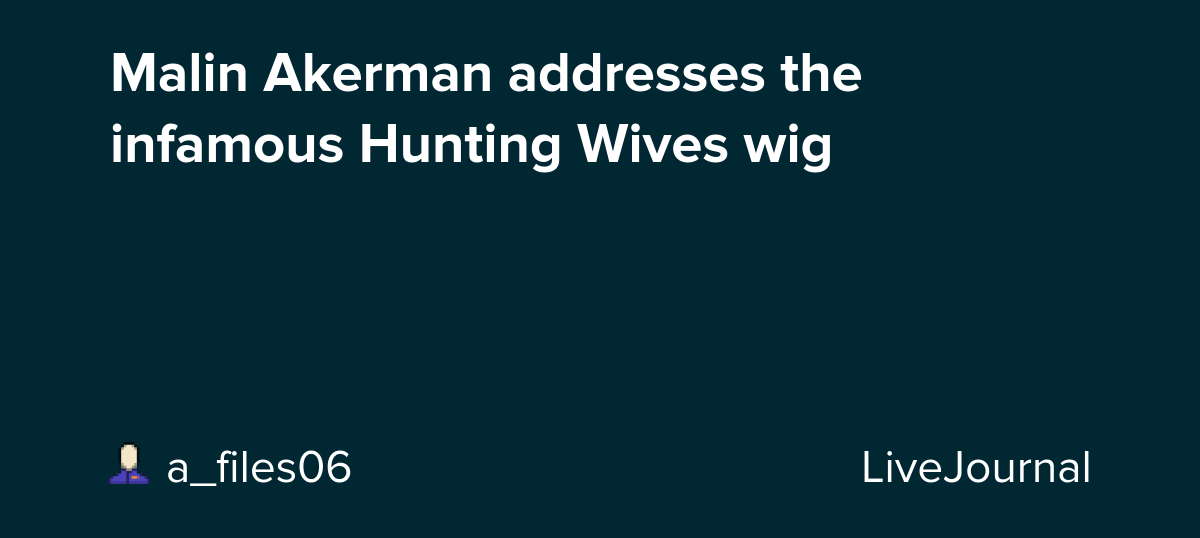 Malin Akerman addresses the infamous Hunting Wives wig: ohnotheydidnt
