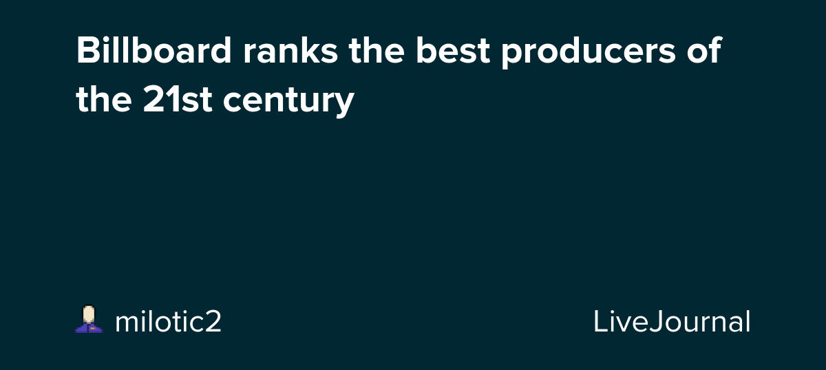 Billboard ranks the best producers of the 21st century : ohnotheydidnt