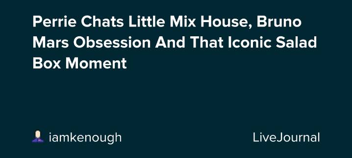 Perrie Chats Little Mix House, Bruno Mars Obsession And That Iconic Salad Box Moment: ohnotheydidnt