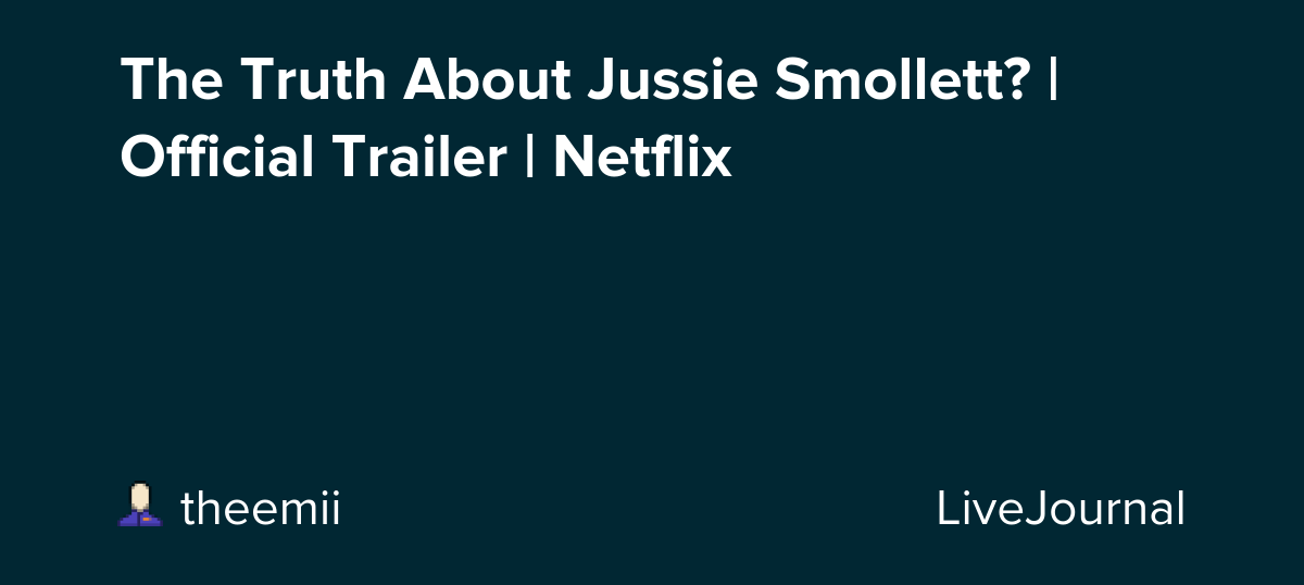 The Truth About Jussie Smollett? | Official Trailer | Netflix: ohnotheydidnt — LiveJournal