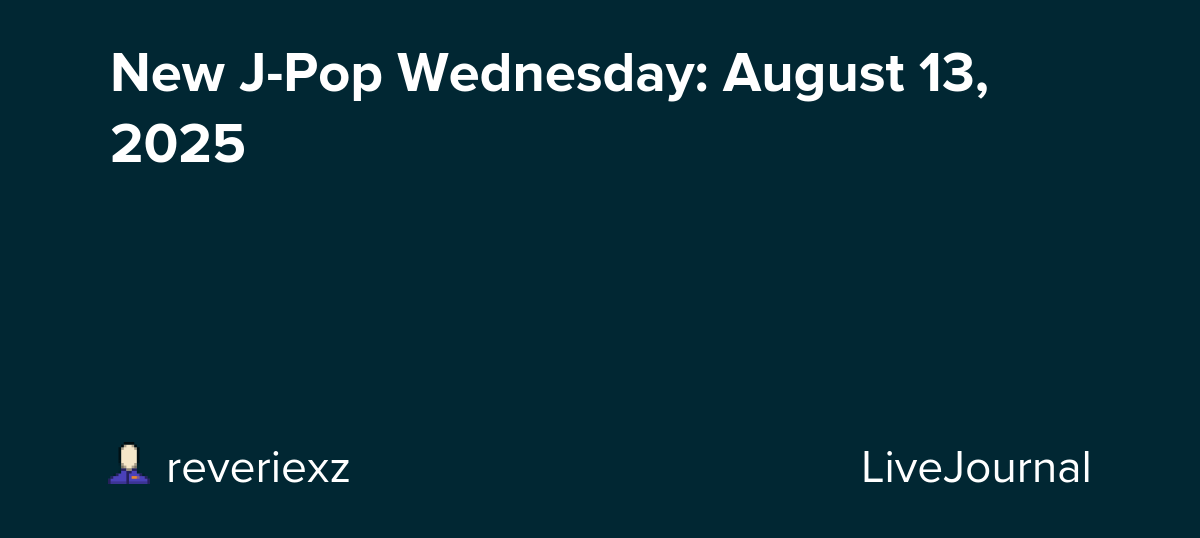 New J-Pop Wednesday: August 13, 2025: ohnotheydidnt — LiveJournal