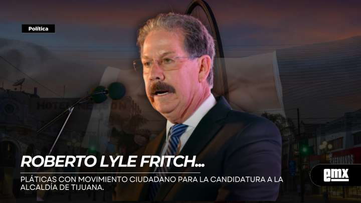 ROBERTO LYLE FRITCH…pláticas con Movimiento Ciudadano para la candidatura a la Alcaldía de Tijuana