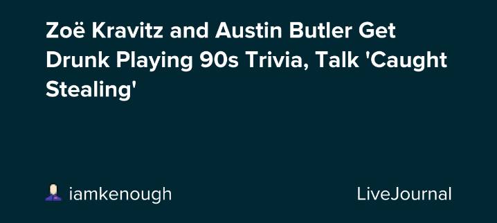 Zoë Kravitz and Austin Butler Get Drunk Playing 90s Trivia, Talk 'Caught Stealing': ohnotheydidnt