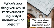 “What’s One Thing You Would Treat Yourself To Regularly If Money Was No Object?” (25 Answers)