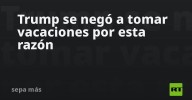 Trump se negó a tomar vacaciones por esta razón