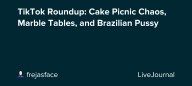 TikTok Roundup: Cake Picnic Chaos, Marble Tables, and Brazilian Pussy: ohnotheydidnt