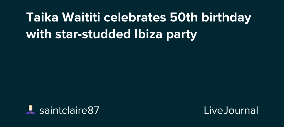 Taika Waititi celebrates 50th birthday with star-studded Ibiza party: ohnotheydidnt — LiveJournal