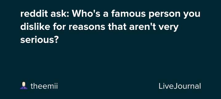 reddit ask: Who's a famous person you dislike for reasons that aren't very serious?: ohnotheydidnt