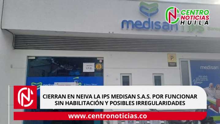 Cierran en Neiva la IPS Medisan S.A.S. por funcionar sin habilitación y posibles irregularidades
