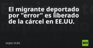 El migrante deportado por "error" es liberado de la cárcel en EE.UU.