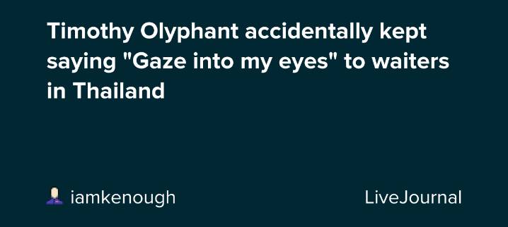 Timothy Olyphant accidentally kept saying "Gaze into my eyes" to waiters in Thailand : ohnotheydidnt