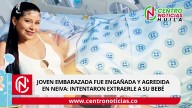 Joven embarazada fue engañada y agredida en Neiva: intentaron extraerle a su bebé