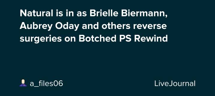 Natural is in as Brielle Biermann, Aubrey Oday and others reverse surgeries on Botched PS Rewind: ohnotheydidnt
