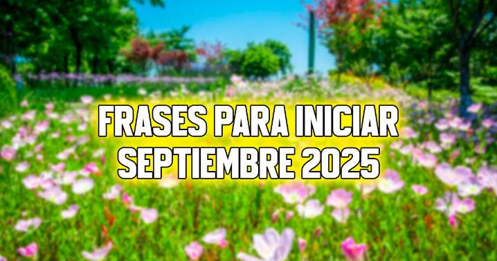 Frases motivadoras para comenzar septiembre 2025 y mensajes para decretar las metas del nuevo mes