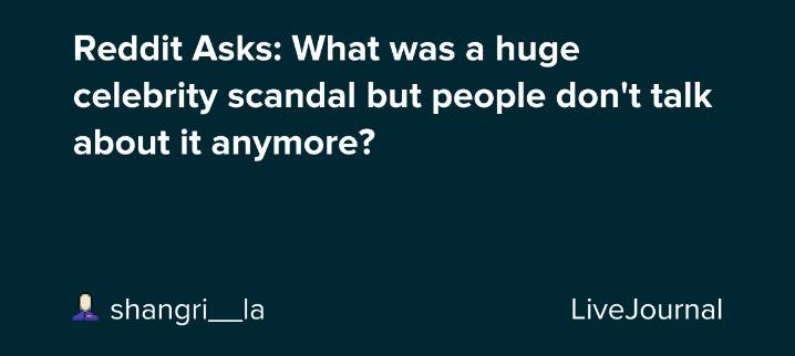 Reddit Asks: What was a huge celebrity scandal but people don't talk about it anymore?: ohnotheydidnt