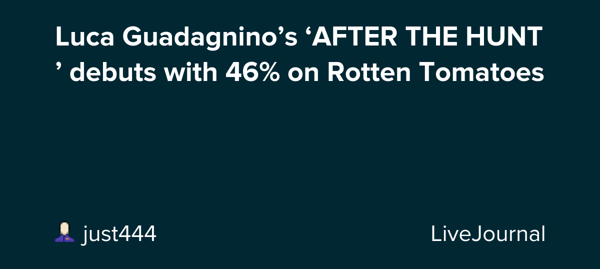 Luca Guadagnino’s ‘AFTER THE HUNT’ debuts with 46% on Rotten Tomatoes : ohnotheydidnt